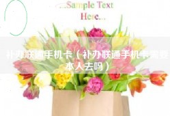 补办联通手机卡（补办联通手机卡需要本人去吗）