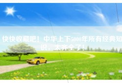 快快收藏吧！中华上下5000年所有经典知识，太齐全了！