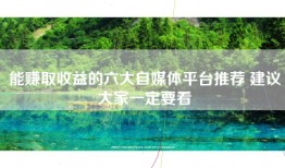 能赚取收益的六大自媒体平台推荐 建议大家一定要看