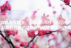 智能写作助手：一站式AI写作平台，全方位提升内容创作效率与质量-智能写作神器