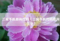 三星手机查询代码（三星手机代码查询命令）