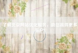 了解北京网站优化服务，助您赢得更多客户！