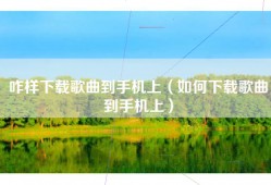 咋样下载歌曲到手机上（如何下载歌曲到手机上）