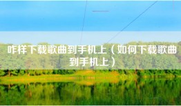 咋样下载歌曲到手机上（如何下载歌曲到手机上）