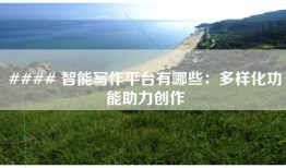 #### 智能写作平台有哪些：多样化功能助力创作