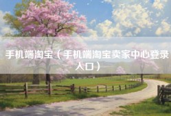 手机端淘宝（手机端淘宝卖家中心登录入口）