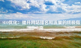 SEO优化：提升网站排名和流量的终极指南