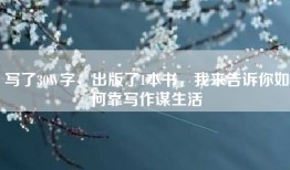 写了30W字，出版了1本书，我来告诉你如何靠写作谋生活