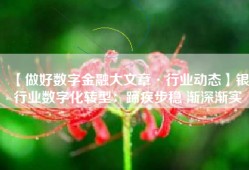 【做好数字金融大文章·行业动态】银行业数字化转型：蹄疾步稳 渐深渐实