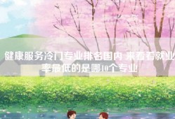 健康服务冷门专业排名国内 来看看就业率最低的是哪10个专业