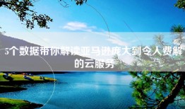 5个数据带你解读亚马逊庞大到令人费解的云服务