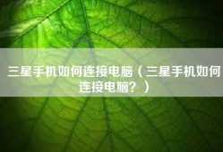 三星手机如何连接电脑（三星手机如何连接电脑？）