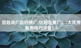 信息流广告的推广(信息流推广，7大优秀案例技巧分析！)
