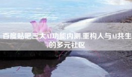 百度贴吧三大AI功能内测,重构人与AI共生的多元社区