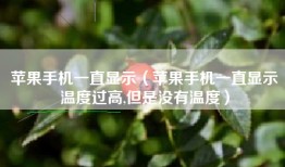 苹果手机一直显示（苹果手机一直显示温度过高,但是没有温度）