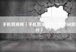 手机剪视频（手机剪视频怎么剪中间部分）