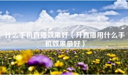 什么手机直播效果好（开直播用什么手机效果最好）