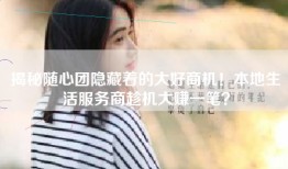 揭秘随心团隐藏着的大好商机！本地生活服务商趁机大赚一笔？