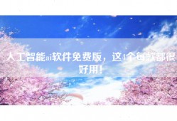 人工智能ai软件免费版，这4个每款都很好用！