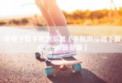 免费下载手机浏览器（手机浏览器下载安装2021最新版）