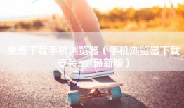 免费下载手机浏览器（手机浏览器下载安装2021最新版）