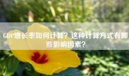 GDP增长率如何计算？这种计算方式有哪些影响因素？