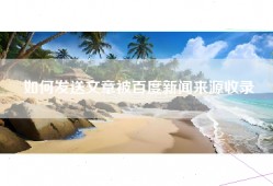 如何发送文章被百度新闻来源收录