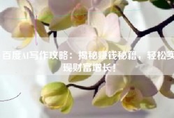 百度AI写作攻略：揭秘赚钱秘籍，轻松实现财富增长！