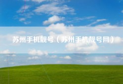 苏州手机靓号（苏州手机靓号网）