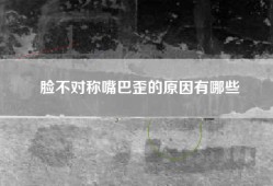 脸不对称嘴巴歪的原因有哪些