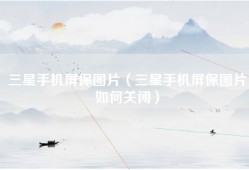三星手机屏保图片（三星手机屏保图片如何关闭）