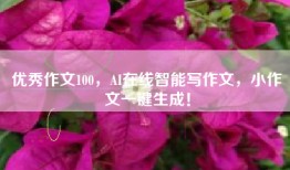 优秀作文100，AI在线智能写作文，小作文一键生成！