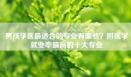 男孩学医最适合的专业有哪些？附医学就业率最高的十大专业