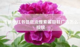 浅谈小红书信息流搜索莆田鞋广告怎么投放