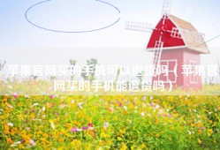 苹果官网买的手机可以退货吗（苹果官网买的手机能退货吗）