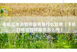 手机打电话暂停服务是什么意思（手机打电话暂停服务怎么办）