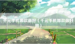 千元手机哪款最好（千元手机哪款最好用）