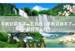 手机安装不了qq怎么办（手机安装不了qq软件怎么办）