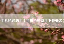 手机抢购助手（手机抢购助手下载安装）