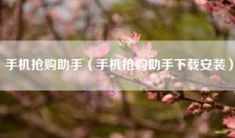 手机抢购助手（手机抢购助手下载安装）