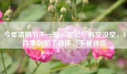 今年清明节不一般，牢记：有空没空，4件事别犯了忌讳，不是迷信