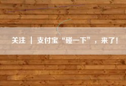 关注 ｜ 支付宝“碰一下”，来了！