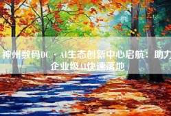 神州数码DC·AI生态创新中心启航：助力企业级AI快速落地