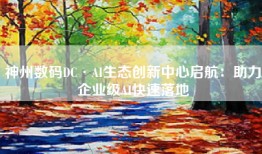 神州数码DC·AI生态创新中心启航：助力企业级AI快速落地