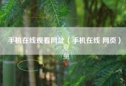 手机在线观看网址（手机在线 网页）
