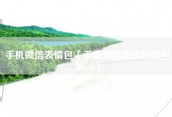 手机微信表情包（手机微信表情包如何删除）