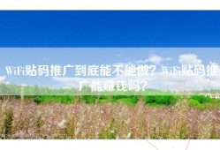 WiFi贴码推广到底能不能做？WiFi贴码推广能赚钱吗？