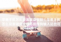 苹果手机怎么设置键盘皮肤（苹果手机怎么设置键盘皮肤不用搜狗输入法也可以换）
