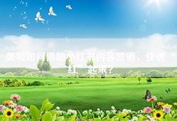 美妆如何借助小红书内容营销，快速“红”起来？