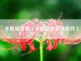 手机证件照（手机证件照片软件）
